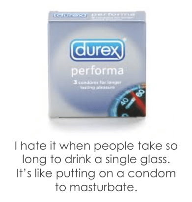 I hate it when people take so long to drink a single glass. It's like putting on a condom to masturbate. 